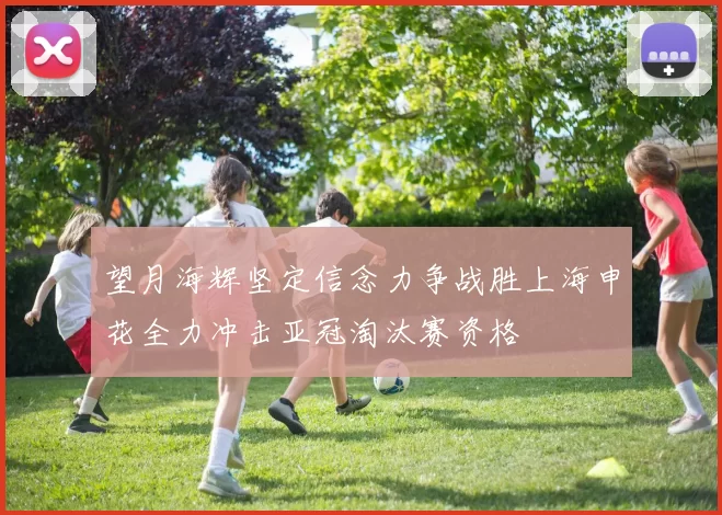 望月海辉坚定信念力争战胜上海申花全力冲击亚冠淘汰赛资格