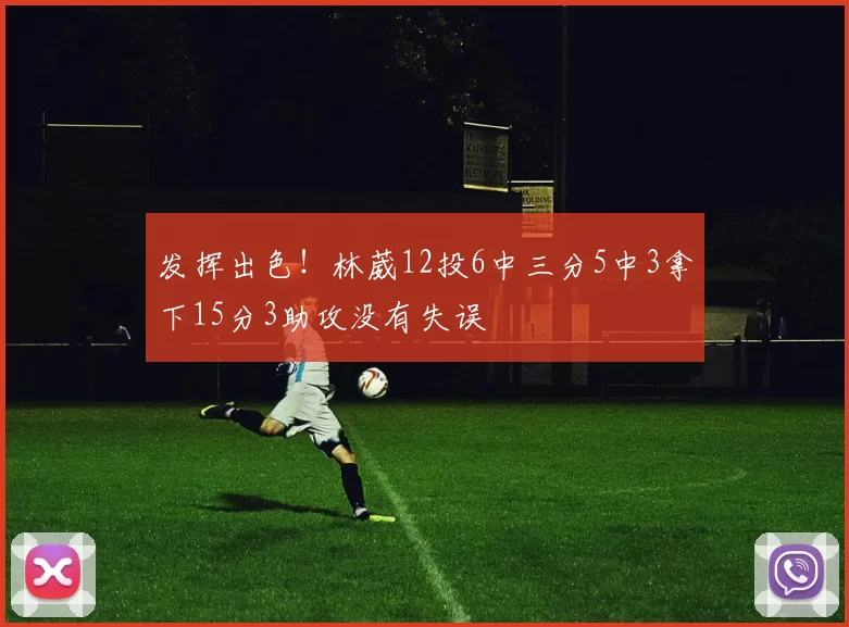发挥出色！林葳12投6中三分5中3拿下15分3助攻没有失误