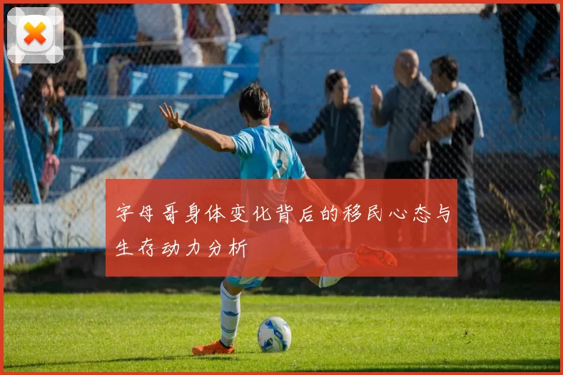字母哥身体变化背后的移民心态与生存动力分析