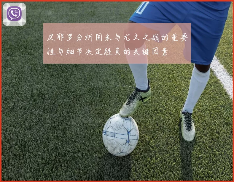 皮耶罗分析国米与尤文之战的重要性与细节决定胜负的关键因素
