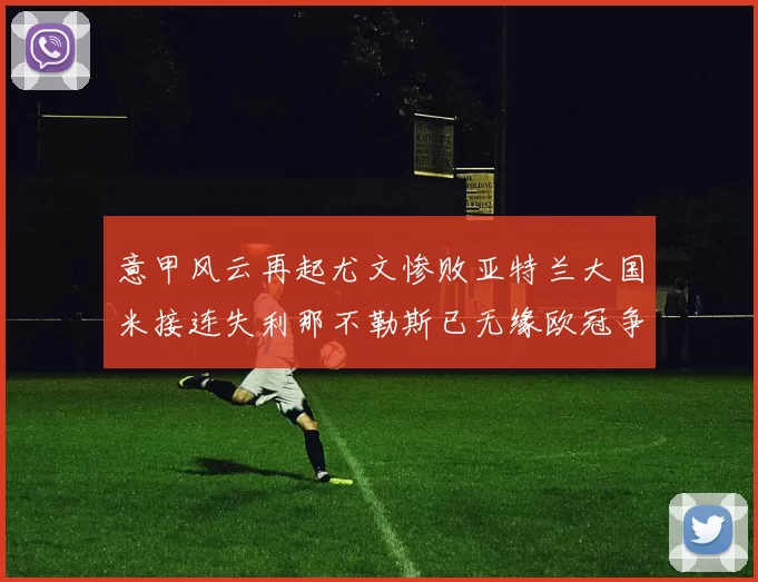 意甲风云再起尤文惨败亚特兰大国米接连失利那不勒斯已无缘欧冠争夺