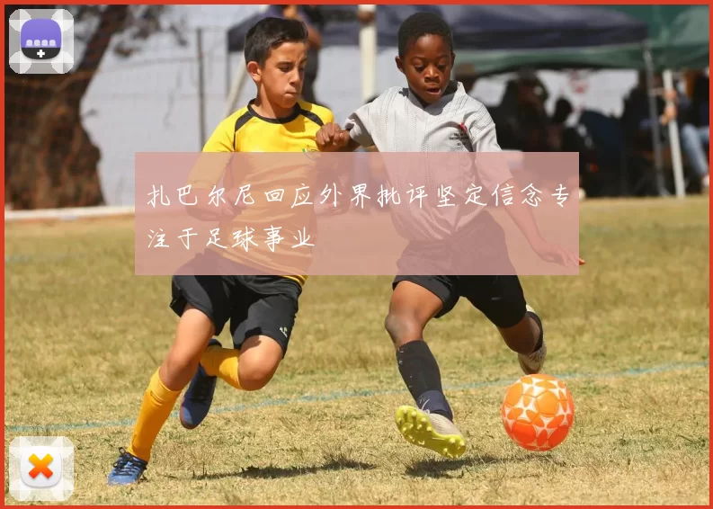 扎巴尔尼回应外界批评坚定信念专注于足球事业