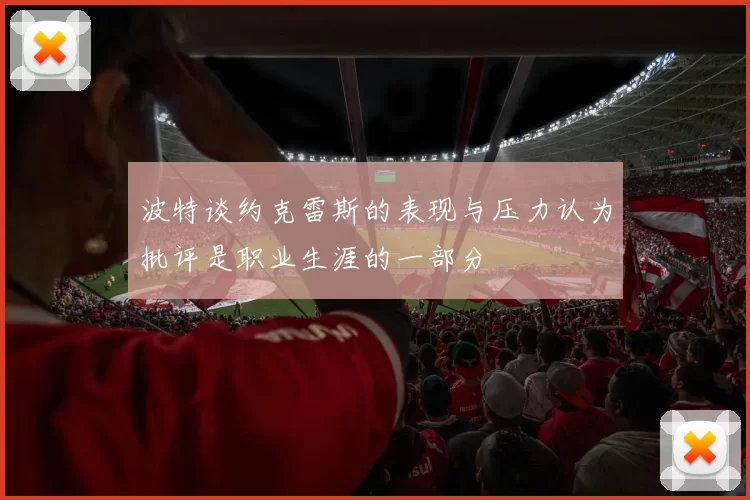 波特谈约克雷斯的表现与压力认为批评是职业生涯的一部分