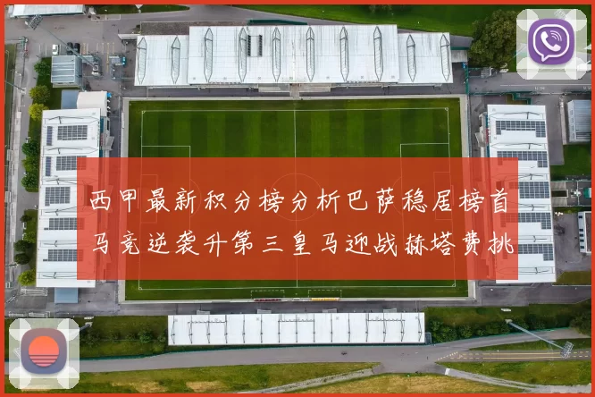 西甲最新积分榜分析巴萨稳居榜首马竞逆袭升第三皇马迎战赫塔费挑战