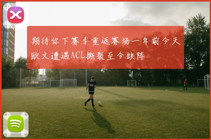 期待你下赛季重返赛场一年前今天欧文遭遇ACL撕裂至今缺阵