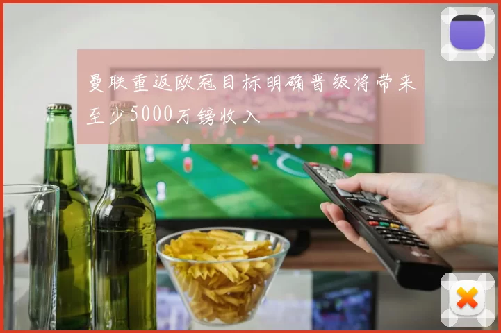 曼联重返欧冠目标明确晋级将带来至少5000万镑收入